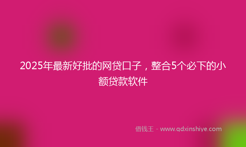 2025年最新好批的网贷口子，整合5个必下的小额贷款软件