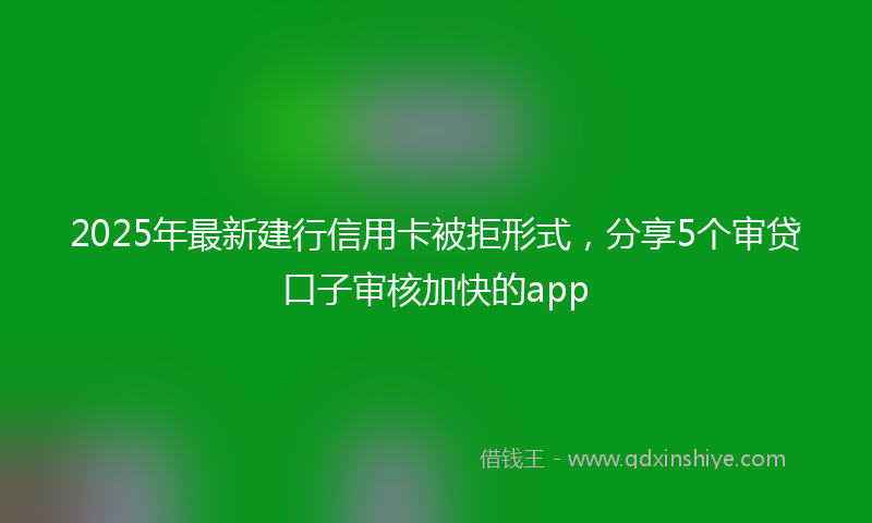 2025年最新建行信用卡被拒形式，分享5个审贷口子审核加快的app