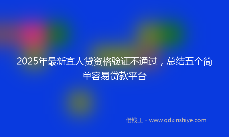 2025年最新宜人贷资格验证不通过，总结五个简单容易贷款平台