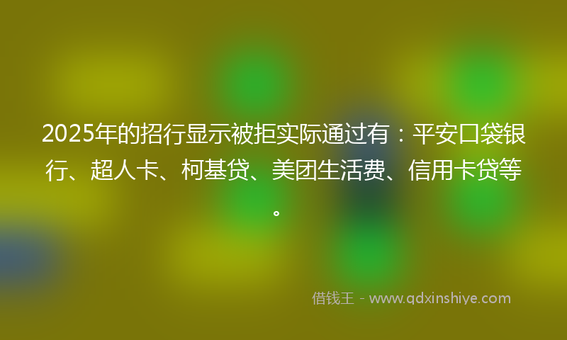 2025年的招行显示被拒实际通过有：平安口袋银行、超人卡、柯基贷、美团生活费、信用卡贷等。