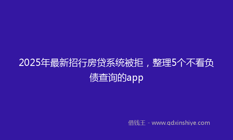 2025年最新招行房贷系统被拒，整理5个不看负债查询的app