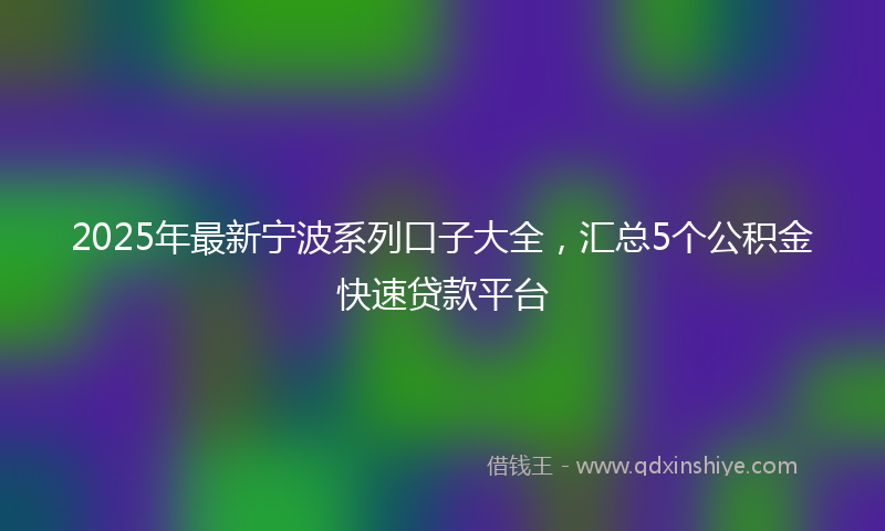 2025年最新宁波系列口子大全，汇总5个公积金快速贷款平台