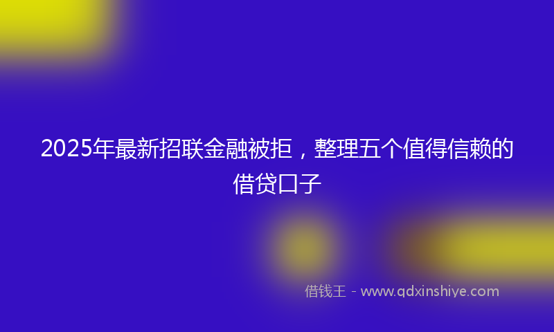 2025年最新招联金融被拒，整理五个值得信赖的借贷口子