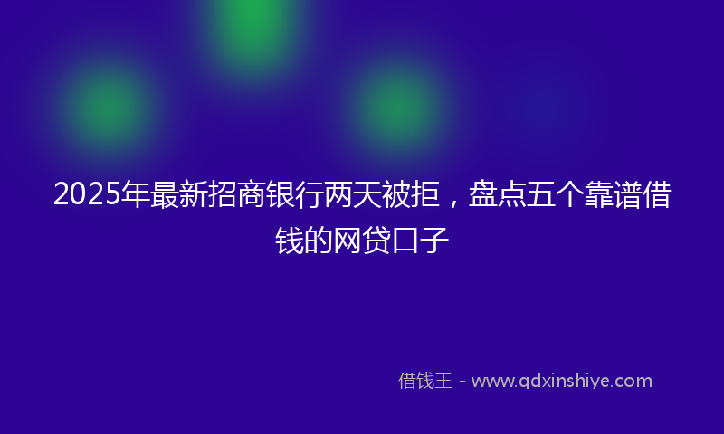 2025年最新招商银行两天被拒，盘点五个靠谱借钱的网贷口子