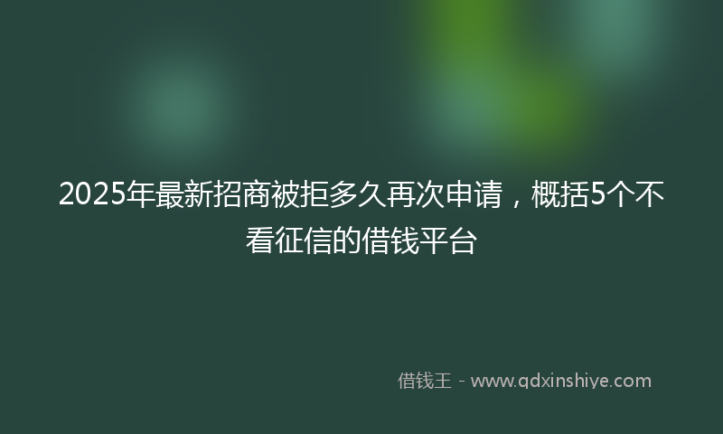 2025年最新招商被拒多久再次申请，概括5个不看征信的借钱平台