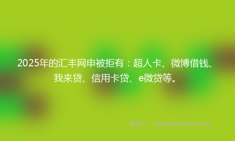 2025年的汇丰网申被拒有：超人卡、微博借钱、我来贷、信用卡贷、e微贷等。
