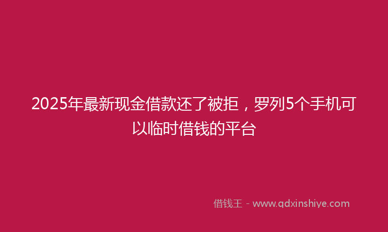 2025年最新现金借款还了被拒，罗列5个手机可以临时借钱的平台