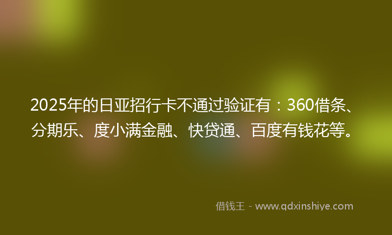 2025年的日亚招行卡不通过验证有：360借条、分期乐、度小满金融、快贷通、百度有钱花等。