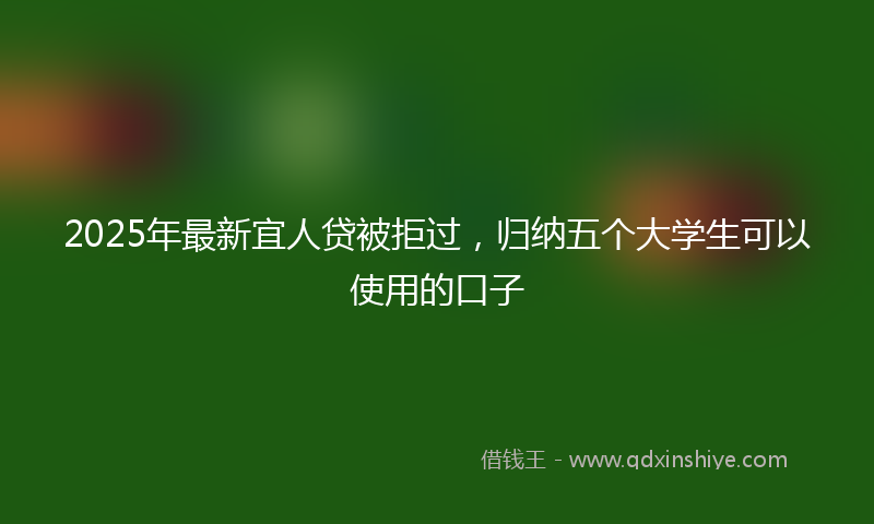 2025年最新宜人贷被拒过，归纳五个大学生可以使用的口子