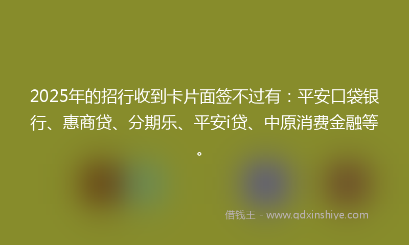 2025年的招行收到卡片面签不过有：平安口袋银行、惠商贷、分期乐、平安i贷、中原消费金融等。