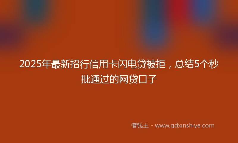 2025年最新招行信用卡闪电贷被拒，总结5个秒批通过的网贷口子