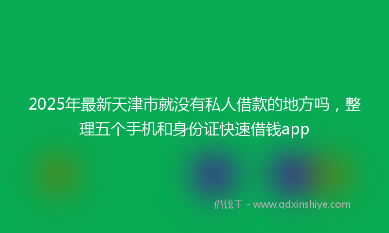 2025年最新天津市就没有私人借款的地方吗，整理五个手机和身份证快速借钱app