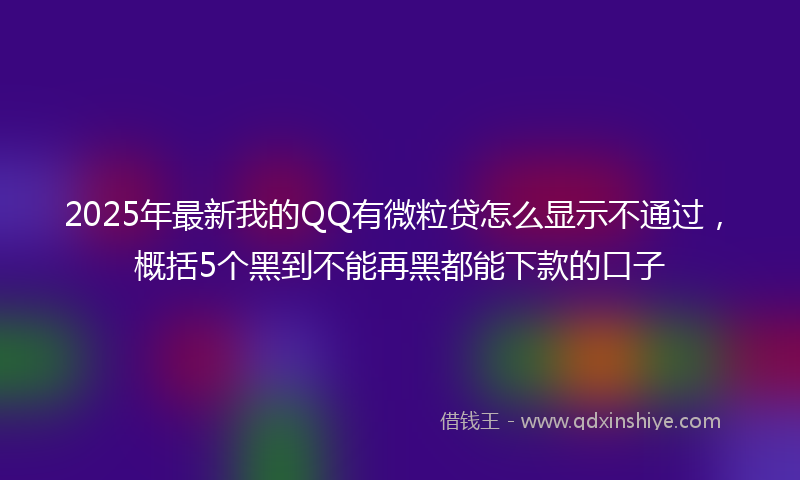 2025年最新我的QQ有微粒贷怎么显示不通过，概括5个黑到不能再黑都能下款的口子