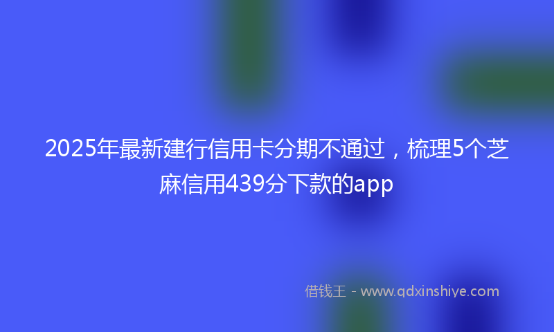 2025年最新建行信用卡分期不通过，梳理5个芝麻信用439分下款的app