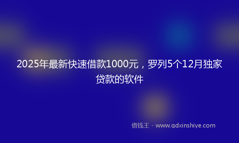 2025年最新快速借款1000元，罗列5个12月独家贷款的软件