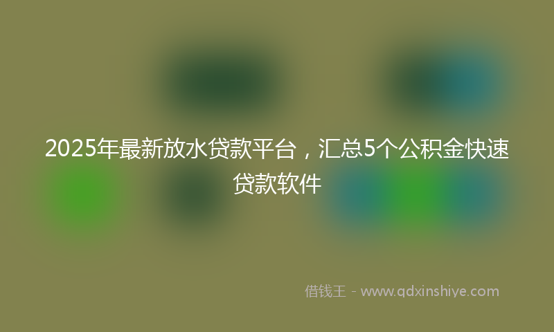 2025年最新放水贷款平台，汇总5个公积金快速贷款软件