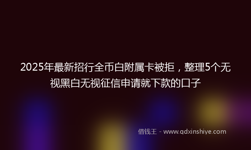 2025年最新招行全币白附属卡被拒，整理5个无视黑白无视征信申请就下款的口子