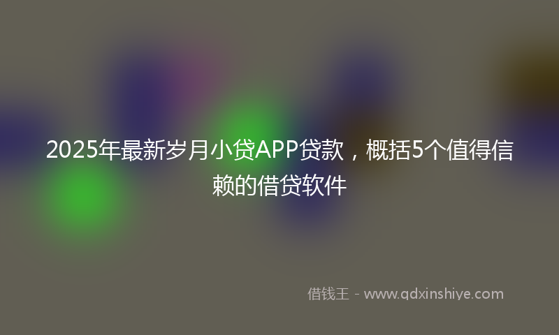 2025年最新岁月小贷APP贷款，概括5个值得信赖的借贷软件