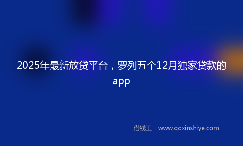 2025年最新放贷平台，罗列五个12月独家贷款的app