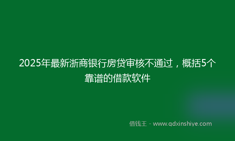 2025年最新浙商银行房贷审核不通过，概括5个靠谱的借款软件