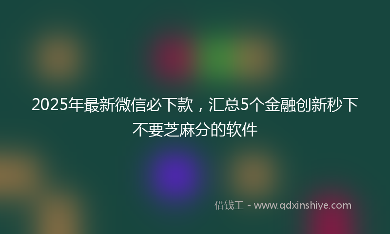 2025年最新微信必下款，汇总5个金融创新秒下不要芝麻分的软件