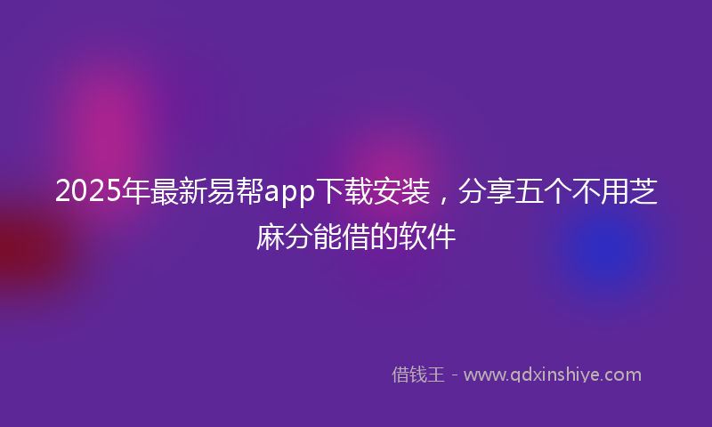 2025年最新易帮app下载安装，分享五个不用芝麻分能借的软件