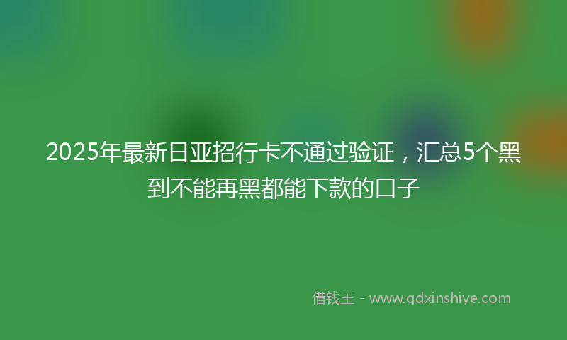 2025年最新日亚招行卡不通过验证，汇总5个黑到不能再黑都能下款的口子