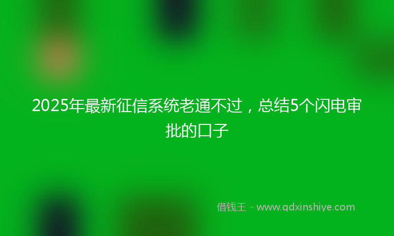 2025年最新征信系统老通不过，总结5个闪电审批的口子