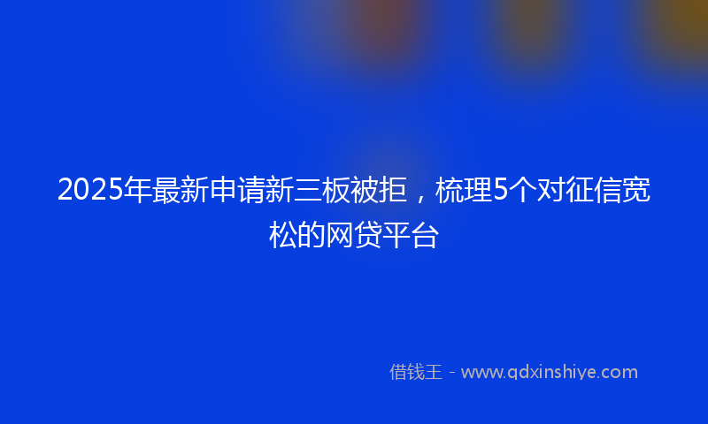2025年最新申请新三板被拒，梳理5个对征信宽松的网贷平台