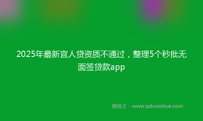 2025年最新宜人贷资质不通过，整理5个秒批无面签贷款app