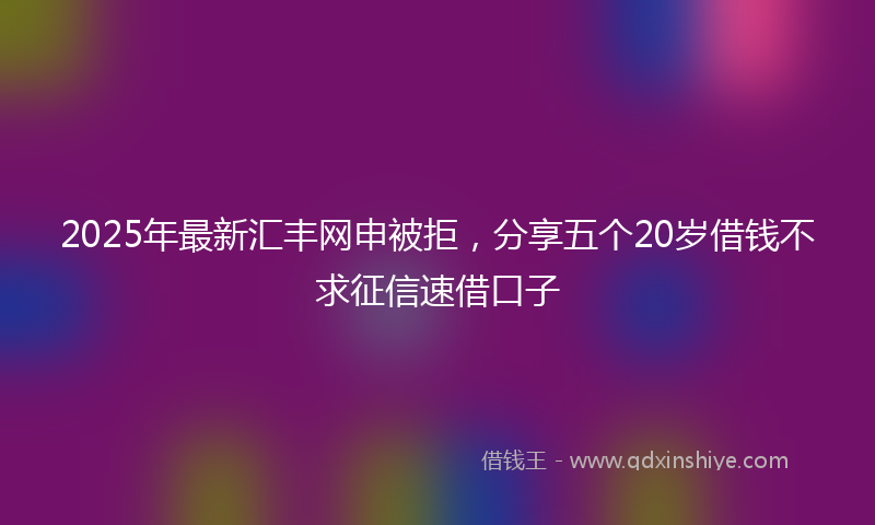 2025年最新汇丰网申被拒，分享五个20岁借钱不求征信速借口子
