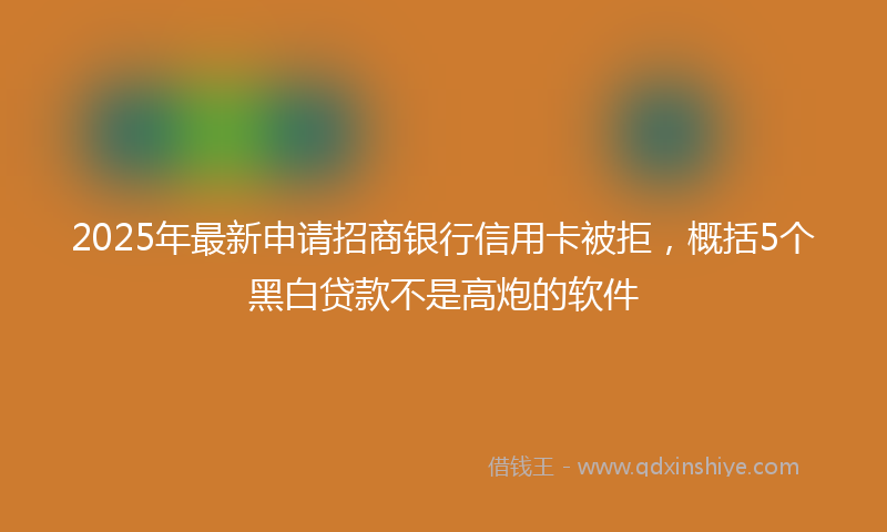 2025年最新申请招商银行信用卡被拒，概括5个黑白贷款不是高炮的软件