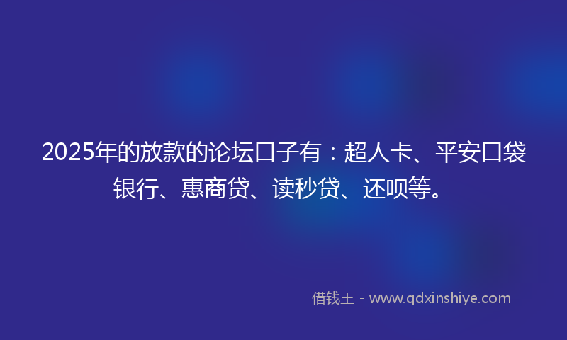 2025年的放款的论坛口子有：超人卡、平安口袋银行、惠商贷、读秒贷、还呗等。