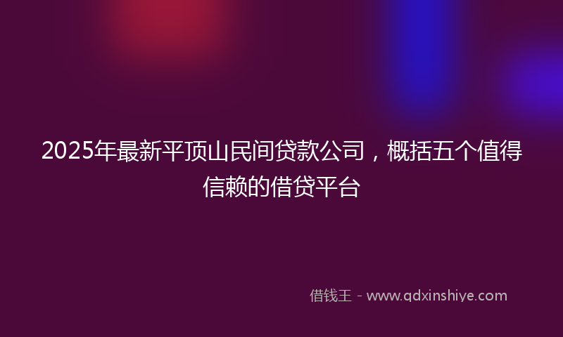 2025年最新平顶山民间贷款公司，概括五个值得信赖的借贷平台