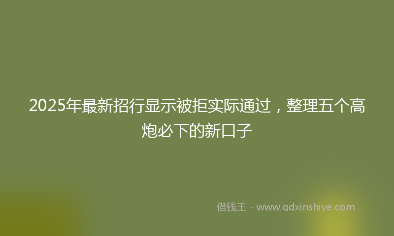 2025年最新招行显示被拒实际通过，整理五个高炮必下的新口子