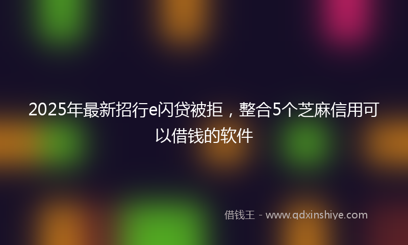2025年最新招行e闪贷被拒，整合5个芝麻信用可以借钱的软件