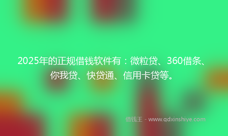 2025年的正规借钱软件有：微粒贷、360借条、你我贷、快贷通、信用卡贷等。