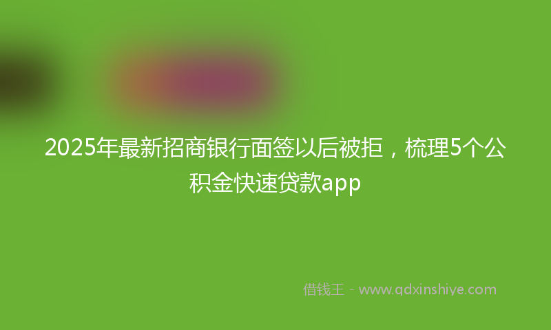 2025年最新招商银行面签以后被拒，梳理5个公积金快速贷款app