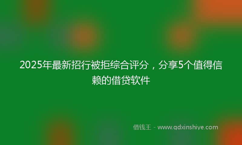 2025年最新招行被拒综合评分，分享5个值得信赖的借贷软件