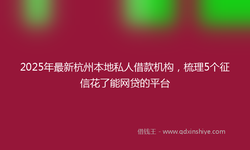 2025年最新杭州本地私人借款机构，梳理5个征信花了能网贷的平台