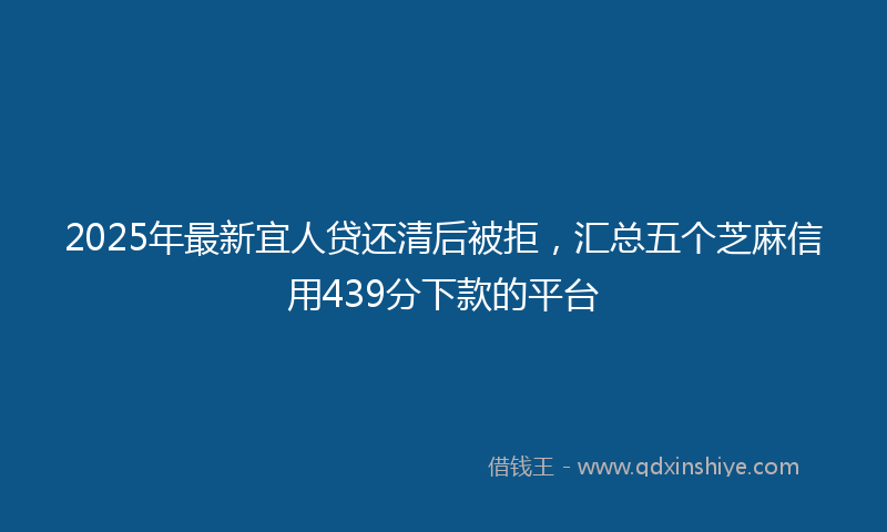2025年最新宜人贷还清后被拒，汇总五个芝麻信用439分下款的平台