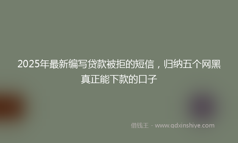 2025年最新编写贷款被拒的短信，归纳五个网黑真正能下款的口子