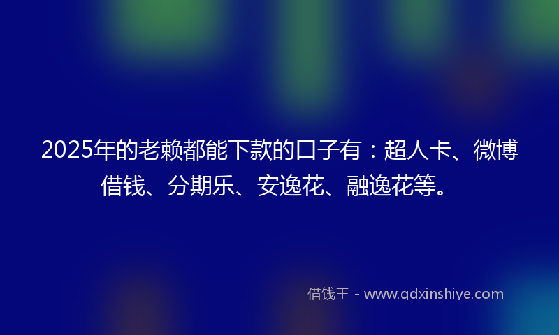 2025年的老赖都能下款的口子有：超人卡、微博借钱、分期乐、安逸花、融逸花等。