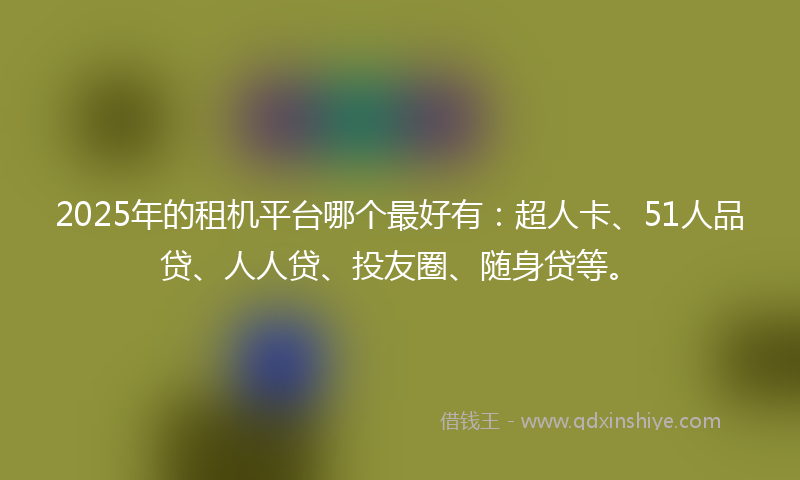 2025年的租机平台哪个最好有：超人卡、51人品贷、人人贷、投友圈、随身贷等。
