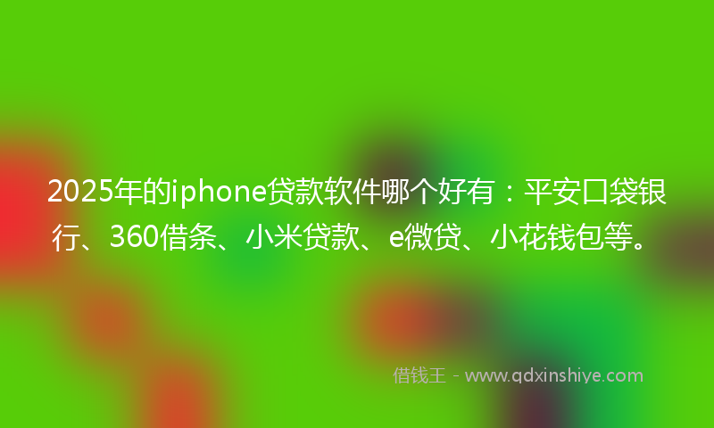 2025年的iphone贷款软件哪个好有：平安口袋银行、360借条、小米贷款、e微贷、小花钱包等。