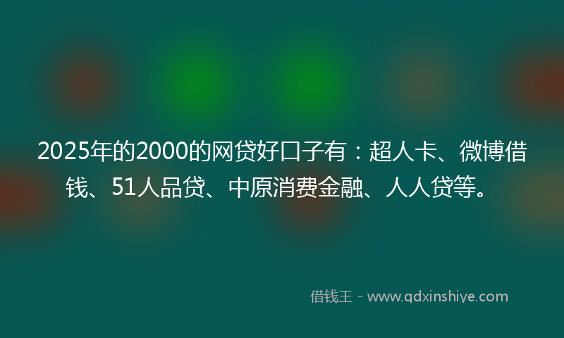 2025年的2000的网贷好口子有：超人卡、微博借钱、51人品贷、中原消费金融、人人贷等。