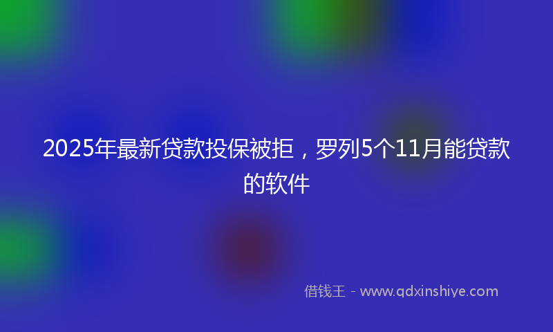 2025年最新贷款投保被拒，罗列5个11月能贷款的软件