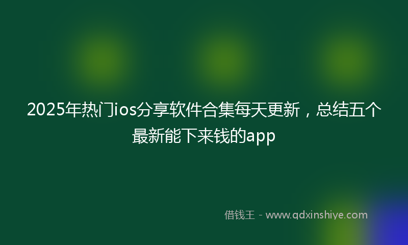 2025年热门ios分享软件合集每天更新，总结五个最新能下来钱的app