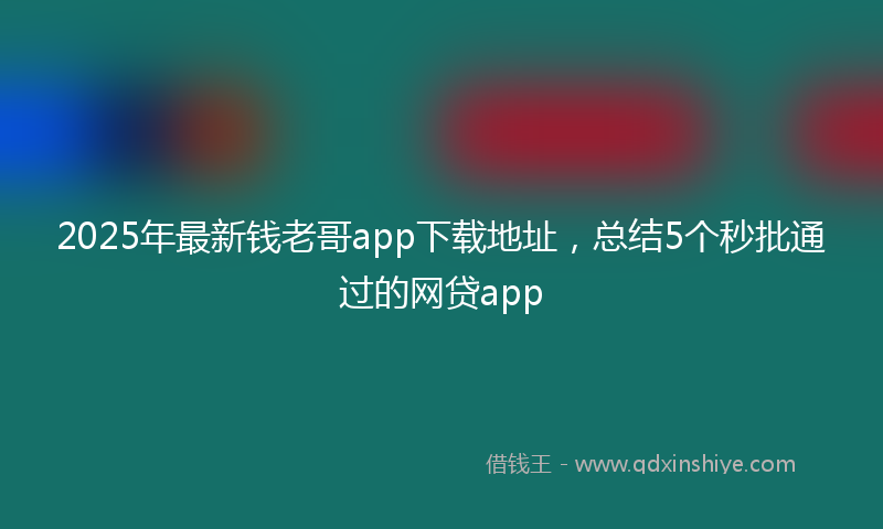 2025年最新钱老哥app下载地址，总结5个秒批通过的网贷app