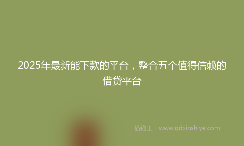 2025年最新能下款的平台，整合五个值得信赖的借贷平台